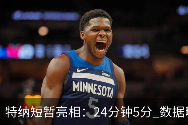 特纳短暂亮相：24分钟5分 数据略显平淡